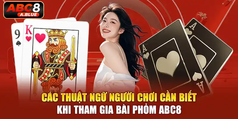 Các thuật ngữ người chơi cần biết khi tham gia bài phỏm ABC8