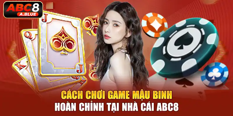 Cách chơi game mậu binh hoàn chỉnh tại nhà cái ABC8