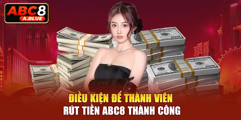 Điều kiện để thành viên rút tiền ABC8 thành công