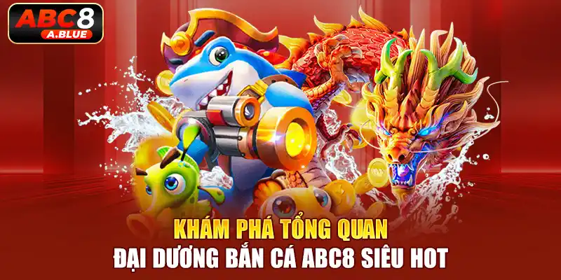 Khám phá tổng quan đại dương bắn cá siêu hot