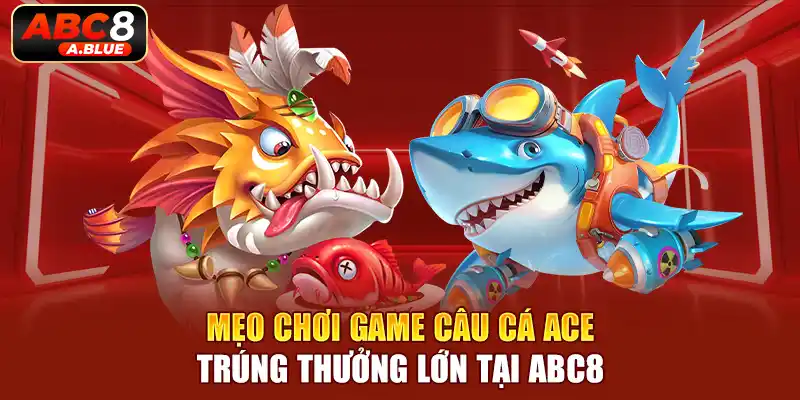 Chiến thuật câu cá ACE được đông đảo người chơi áp dụng