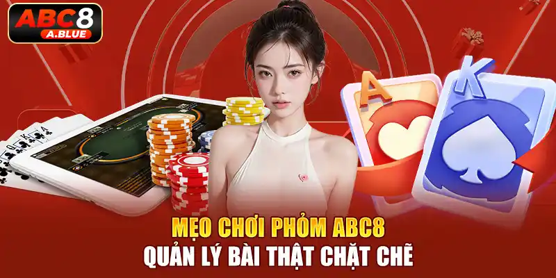 Mẹo chơi phỏm ABC8 - quản lý bài thật chặt chẽ