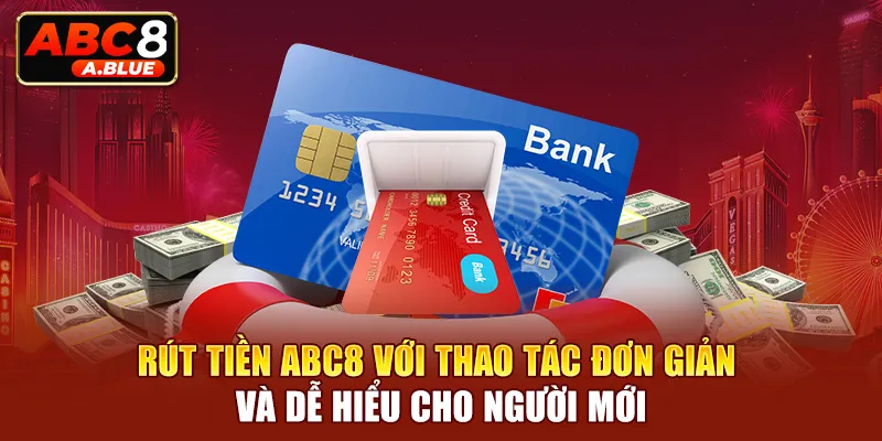 Rút tiền ABC8 với thao tác đơn giản và dễ hiểu cho người mới