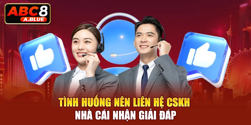 Tình huống nên liên hệ CSKH nhà cái nhận giải đáp